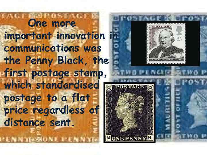 One more important innovation in communications was the Penny Black, the first postage stamp,