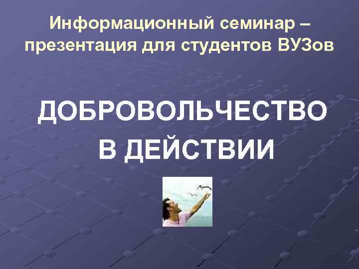 Информационный семинар – презентация для студентов ВУЗов ДОБРОВОЛЬЧЕСТВО В ДЕЙСТВИИ 