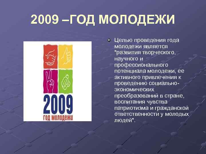 2009 –ГОД МОЛОДЕЖИ Целью проведения года молодежи является "развития творческого, научного и профессионального потенциала