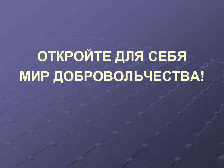 ОТКРОЙТЕ ДЛЯ СЕБЯ МИР ДОБРОВОЛЬЧЕСТВА! 