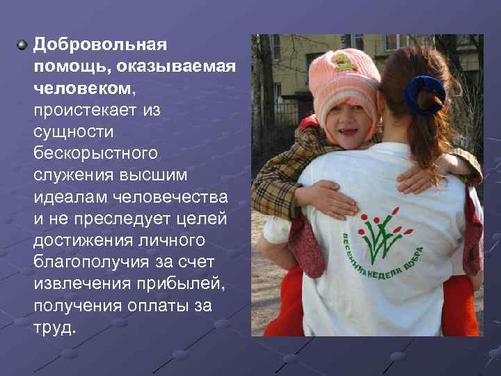 Добровольная помощь, оказываемая человеком, проистекает из сущности бескорыстного служения высшим идеалам человечества и не