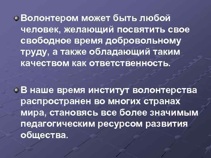 Волонтером может быть любой человек, желающий посвятить свое свободное время добровольному труду, а также