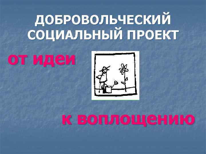 ДОБРОВОЛЬЧЕСКИЙ СОЦИАЛЬНЫЙ ПРОЕКТ от идеи к воплощению 