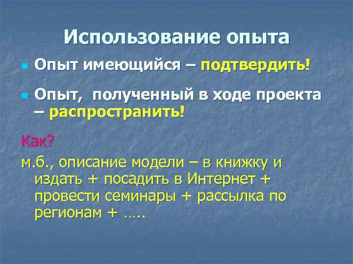 Использование опыта n n Опыт имеющийся – подтвердить! Опыт, полученный в ходе проекта –