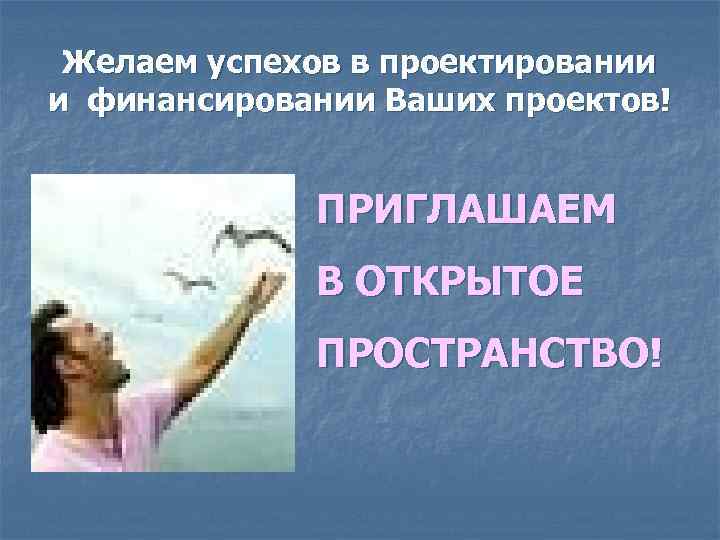 Желаем успехов в проектировании и финансировании Ваших проектов! ПРИГЛАШАЕМ В ОТКРЫТОЕ ПРОСТРАНСТВО! 