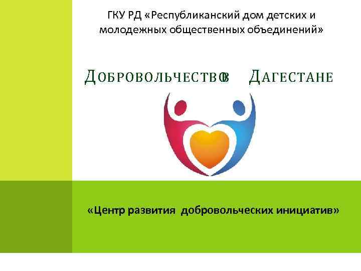 ГКУ РД «Республиканский дом детских и молодежных общественных объединений» Д ОБРОВОЛЬЧЕСТВО В Д АГЕСТАНЕ