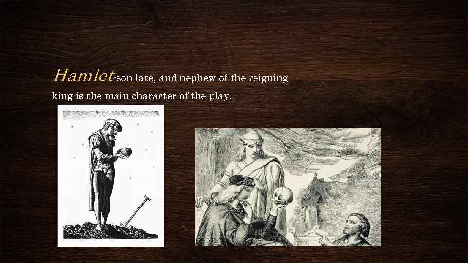 Hamlet-son late, and nephew of the reigning king is the main character of the