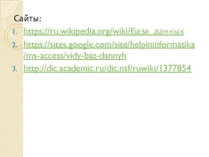 Сайты: 1. https: //ru. wikipedia. org/wiki/База_данных 2. https: //sites. google. com/site/helpininformatika /ms-access/vidy-baz-dannyh 3. http: