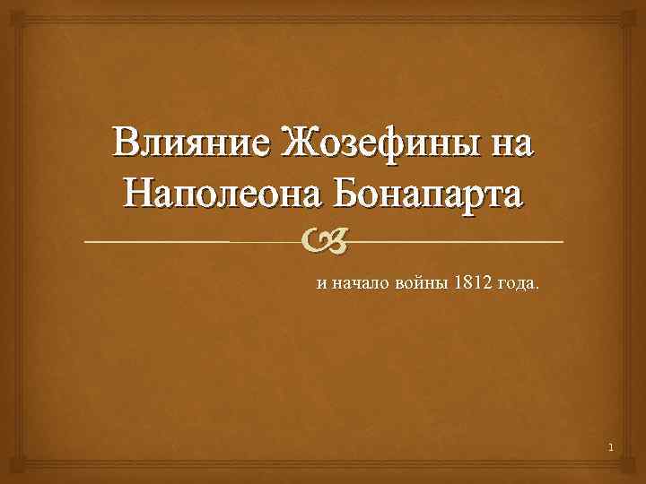 Влияние Жозефины на Наполеона Бонапарта и начало войны 1812 года. 1 