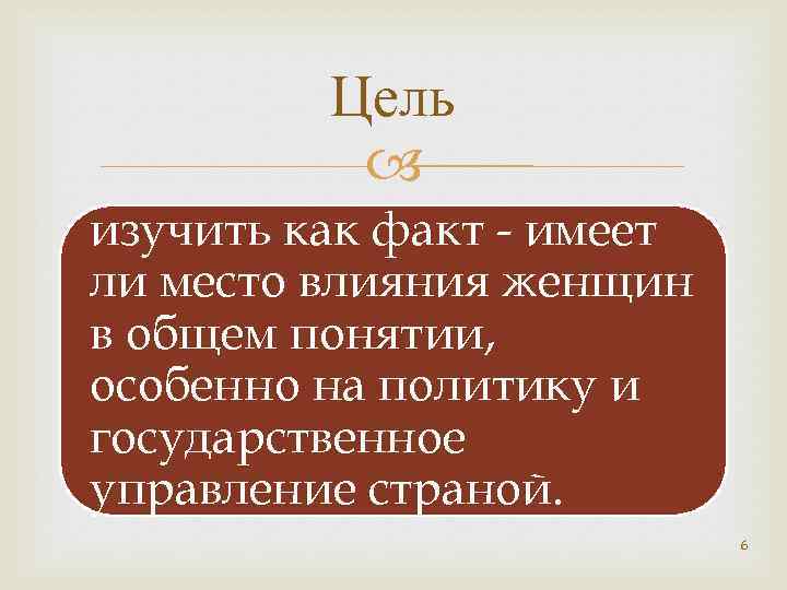 Цель изучить как факт - имеет ли место влияния женщин в общем понятии, особенно