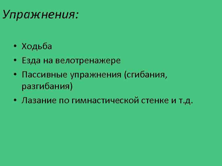 Упражнения: • Ходьба • Езда на велотренажере • Пассивные упражнения (сгибания, разгибания) • Лазание