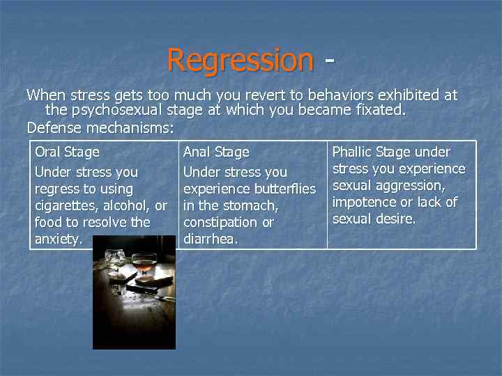Regression When stress gets too much you revert to behaviors exhibited at the psychosexual