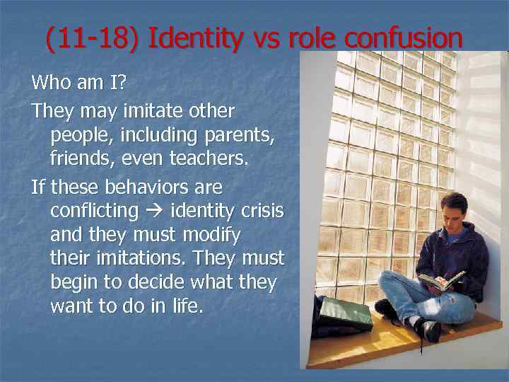 (11 -18) Identity vs role confusion Who am I? They may imitate other people,