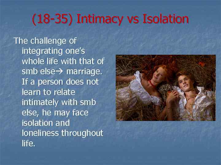 (18 -35) Intimacy vs Isolation The challenge of integrating one’s whole life with that