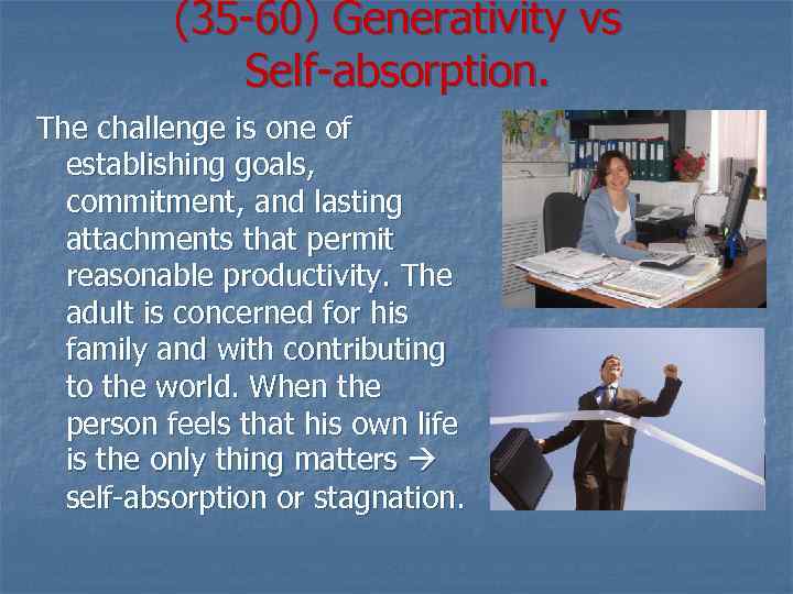 (35 -60) Generativity vs Self-absorption. The challenge is one of establishing goals, commitment, and