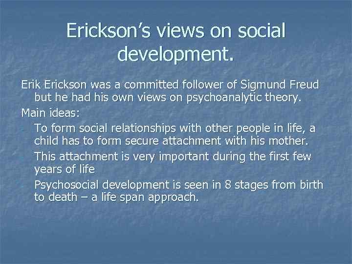 Erickson’s views on social development. Erik Erickson was a committed follower of Sigmund Freud