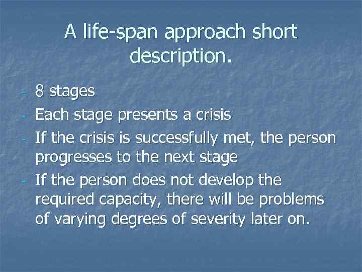 A life-span approach short description. - - 8 stages Each stage presents a crisis