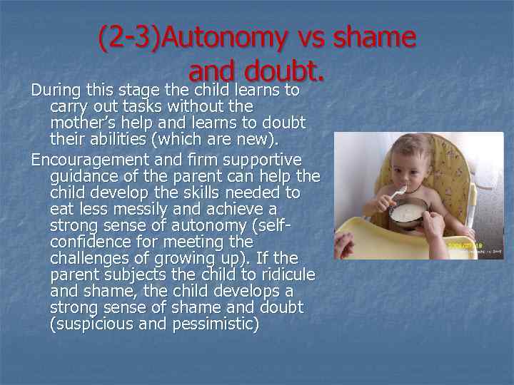 (2 -3)Autonomy vs shame and doubt. During this stage the child learns to carry