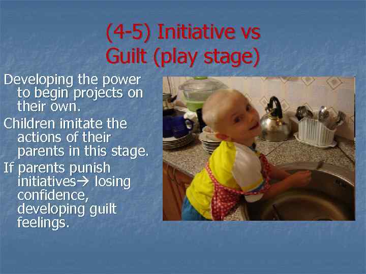 (4 -5) Initiative vs Guilt (play stage) Developing the power to begin projects on