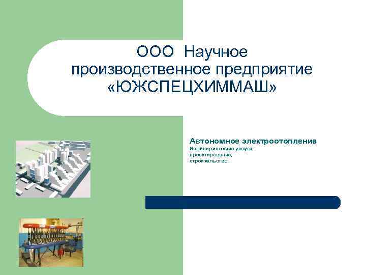 ООО Научное производственное предприятие «ЮЖСПЕЦХИММАШ» Автономное электроотопление Инжиниринговые услуги, проектирование, строительство. 