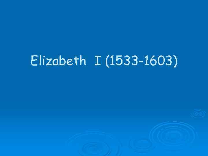 Elizabeth I (1533 -1603) 