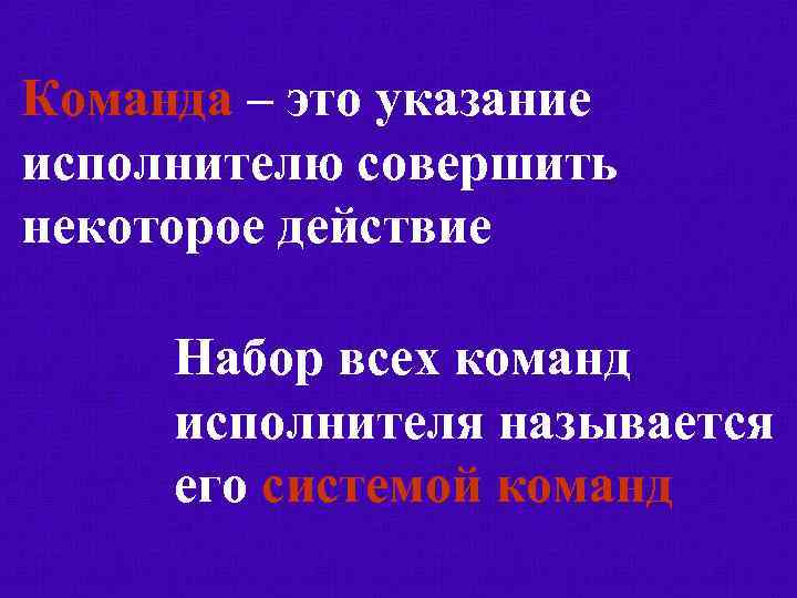 Команда – это указание исполнителю совершить некоторое действие Набор всех команд исполнителя называется его