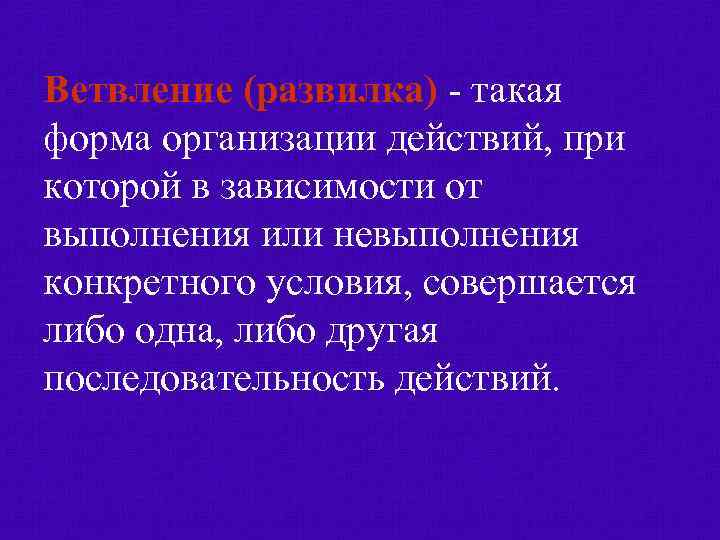 Ветвление (развилка) - такая форма организации действий, при которой в зависимости от выполнения или