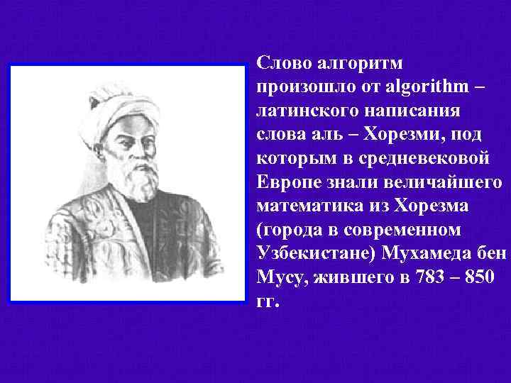 Слово алгоритм произошло от algorithm – латинского написания слова аль – Хорезми, под которым