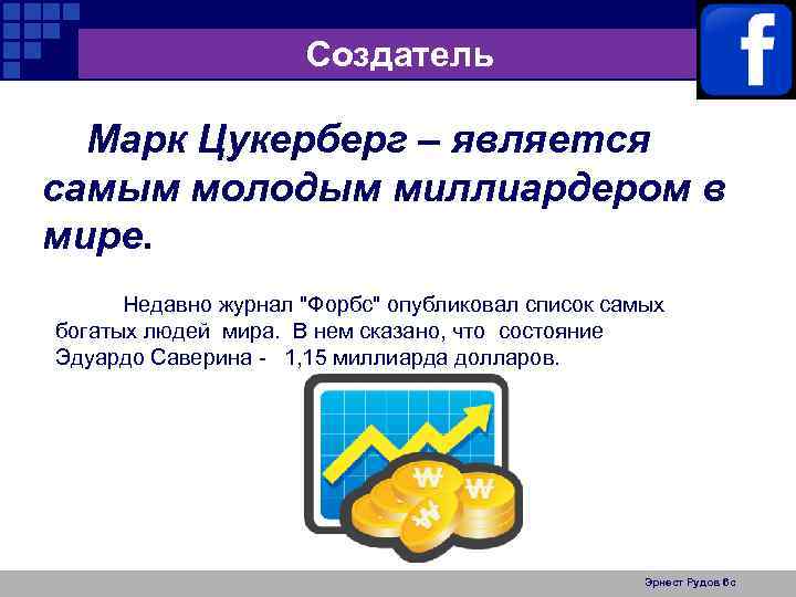 Создатель Марк Цукерберг – является самым молодым миллиардером в мире. Недавно журнал "Форбс" опубликовал