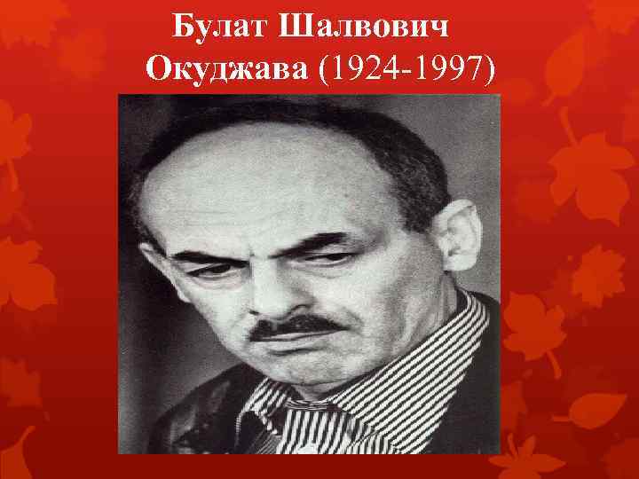 Булат Шалвович Окуджава (1924 -1997) 