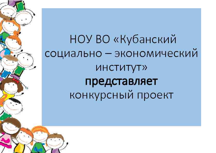 НОУ ВО «Кубанский социально – экономический институт» представляет конкурсный проект 