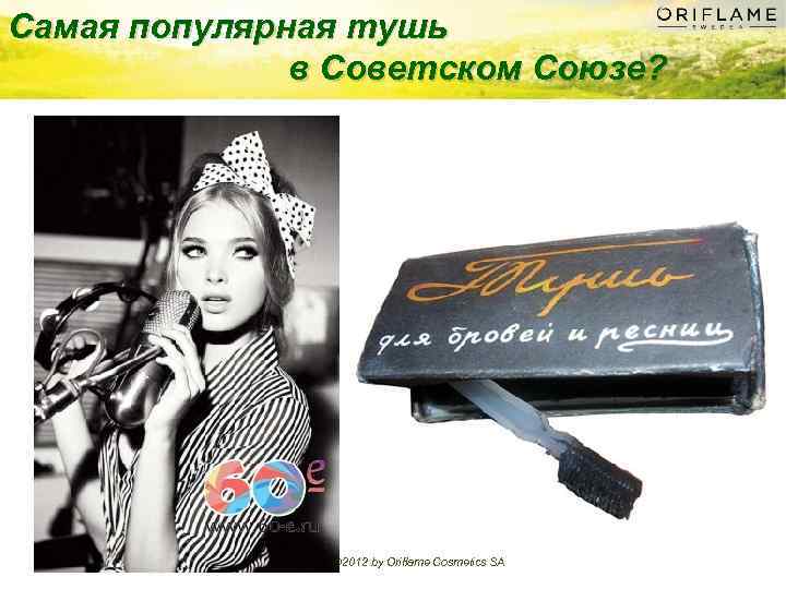 Самая популярная тушь в Советском Союзе? Copyright © 2012 by Oriflame Cosmetics SA 