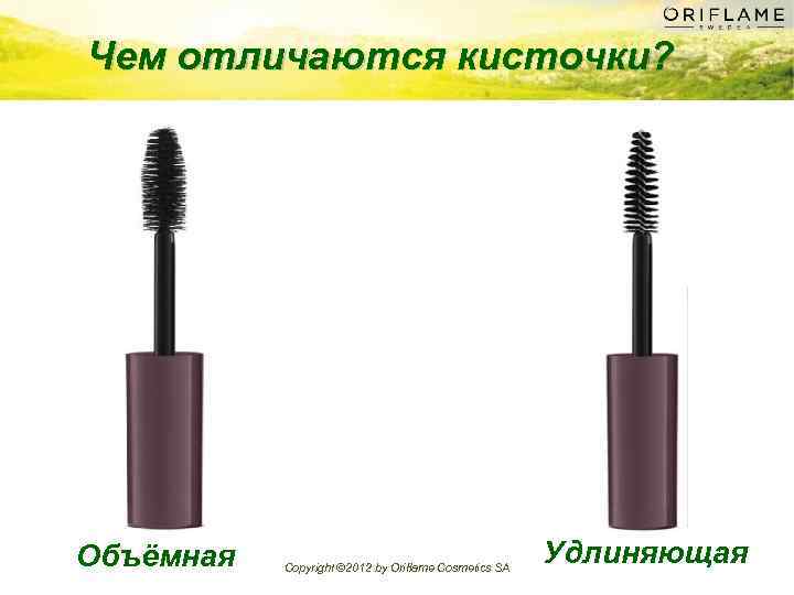 Чем отличаются кисточки? Объёмная Copyright © 2012 by Oriflame Cosmetics SA Удлиняющая 