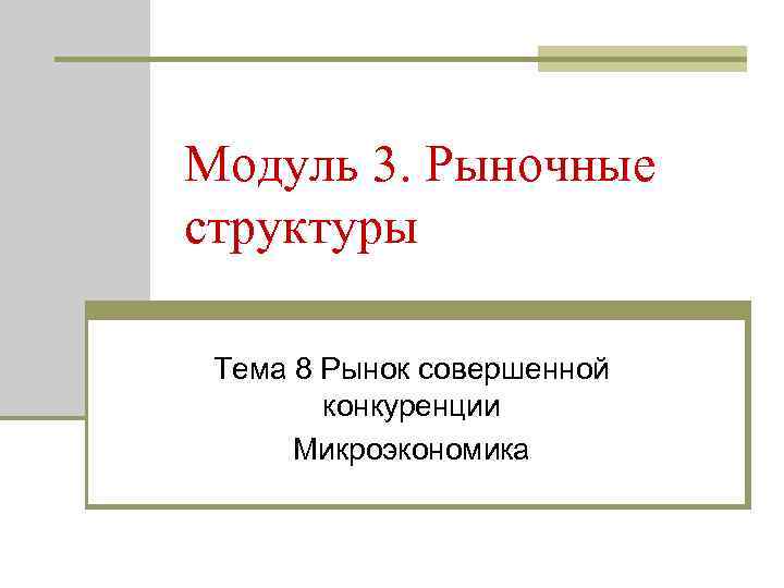 Модуль 3. Рыночные структуры Тема 8 Рынок совершенной конкуренции Микроэкономика 