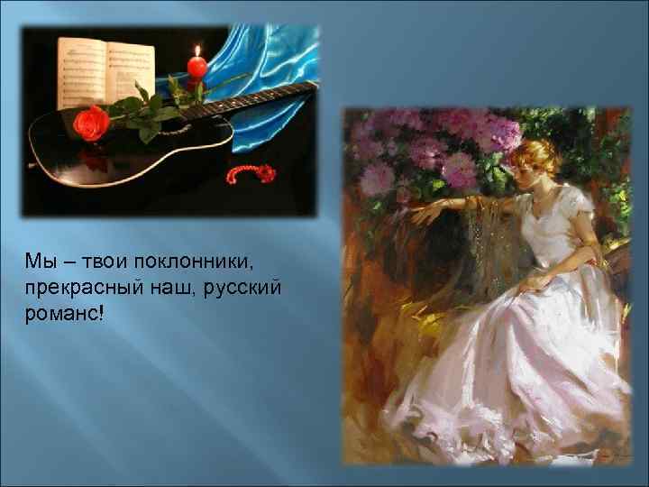 Мы – твои поклонники, прекрасный наш, русский романс! 