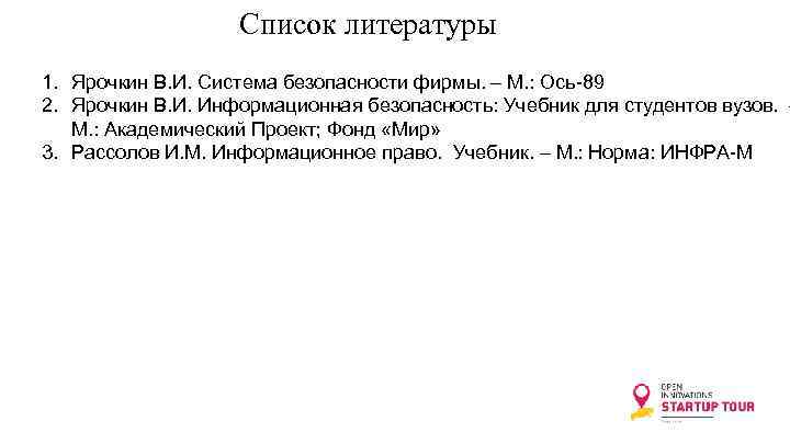 Список литературы 1. Ярочкин В. И. Система безопасности фирмы. – М. : Ось-89 2.