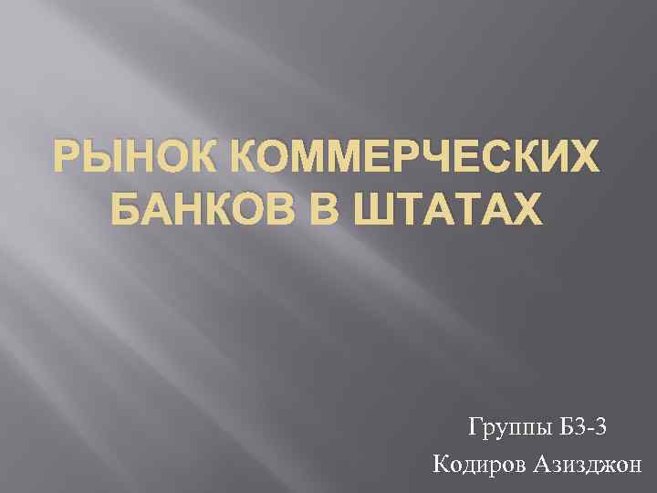 РЫНОК КОММЕРЧЕСКИХ БАНКОВ В ШТАТАХ Группы Б 3 -3 Кодиров Азизджон 