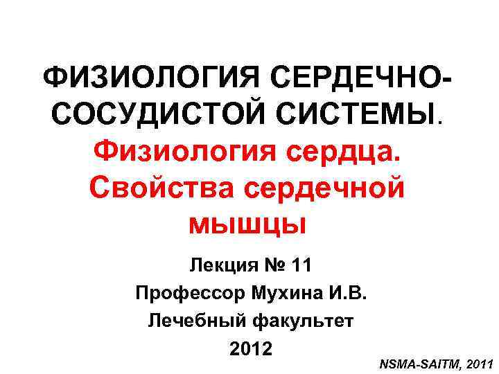 ФИЗИОЛОГИЯ СЕРДЕЧНОСОСУДИСТОЙ СИСТЕМЫ. Физиология сердца. Свойства сердечной мышцы Лекция № 11 Профессор Мухина И.