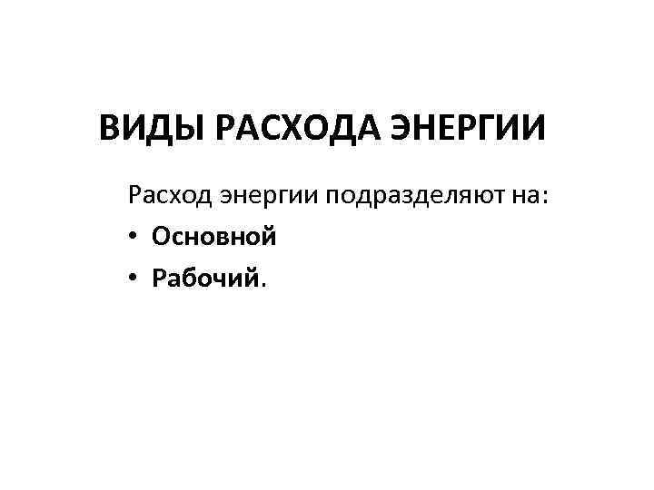 ВИДЫ РАСХОДА ЭНЕРГИИ Расход энергии подразделяют на: • Основной • Рабочий. 