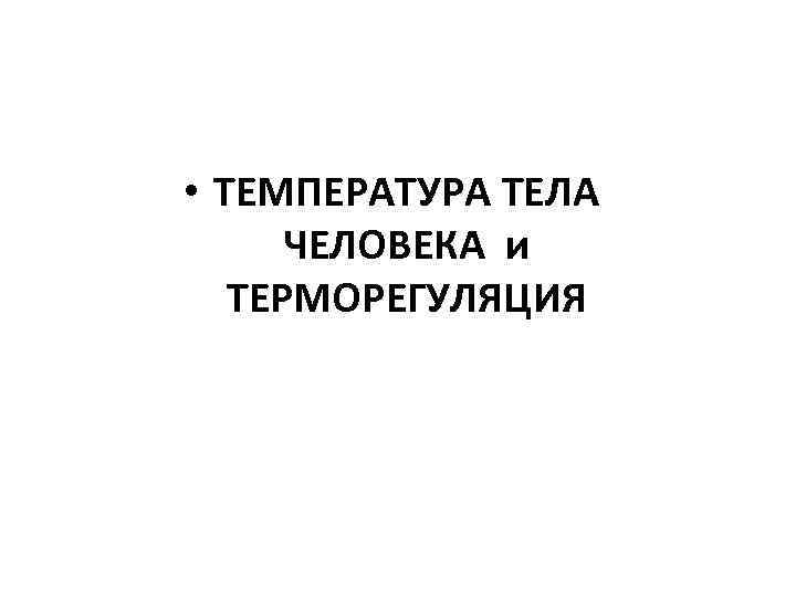  • ТЕМПЕРАТУРА ТЕЛА ЧЕЛОВЕКА и ТЕРМОРЕГУЛЯЦИЯ 