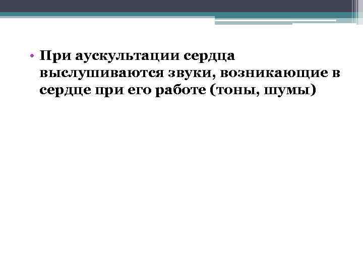  • При аускультации сердца выслушиваются звуки, возникающие в сердце при его работе (тоны,