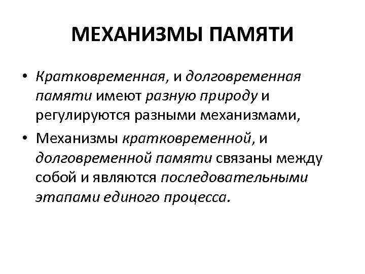 МЕХАНИЗМЫ ПАМЯТИ • Кратковременная, и долговременная памяти имеют разную природу и регулируются разными механизмами,