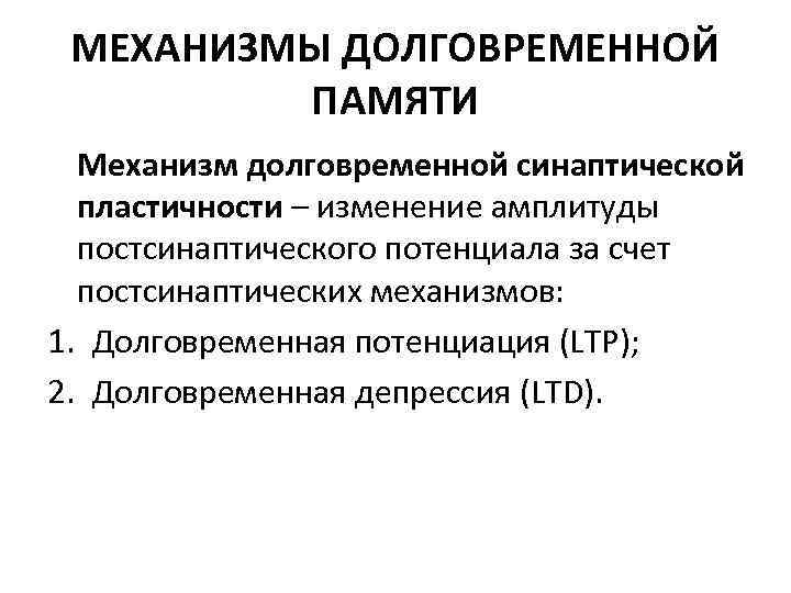 МЕХАНИЗМЫ ДОЛГОВРЕМЕННОЙ ПАМЯТИ Механизм долговременной синаптической пластичности – изменение амплитуды постсинаптического потенциала за счет