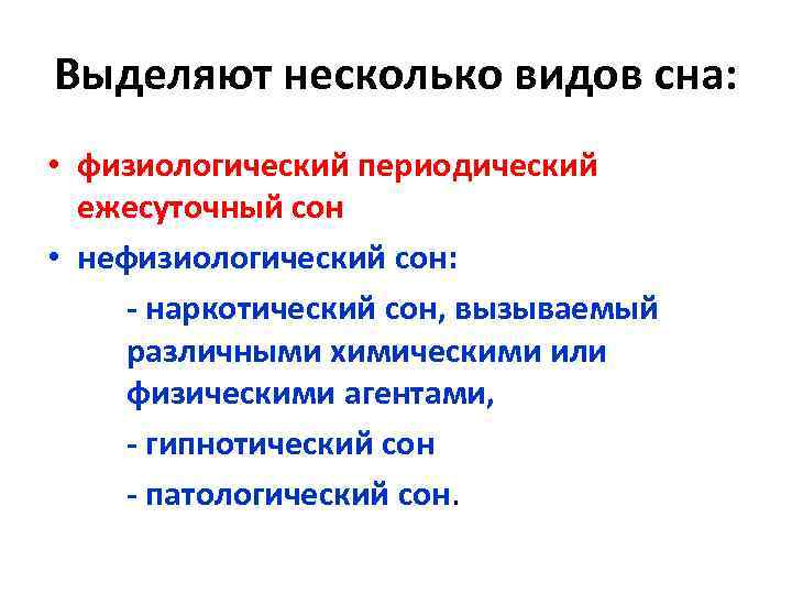 Выделяют несколько видов сна: • физиологический периодический ежесуточный сон • нефизиологический сон: - наркотический