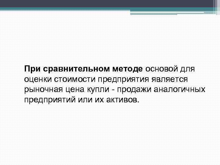 При сравнительном методе основой для оценки стоимости предприятия является рыночная цена купли - продажи