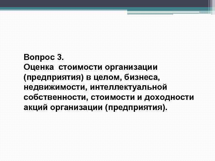 Вопрос 3. Оценка стоимости организации (предприятия) в целом, бизнеса, недвижимости, интеллектуальной собственности, стоимости и