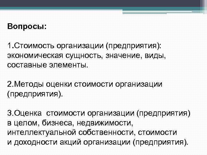 Вопросы: 1. Стоимость организации (предприятия): экономическая сущность, значение, виды, составные элементы. 2. Методы оценки