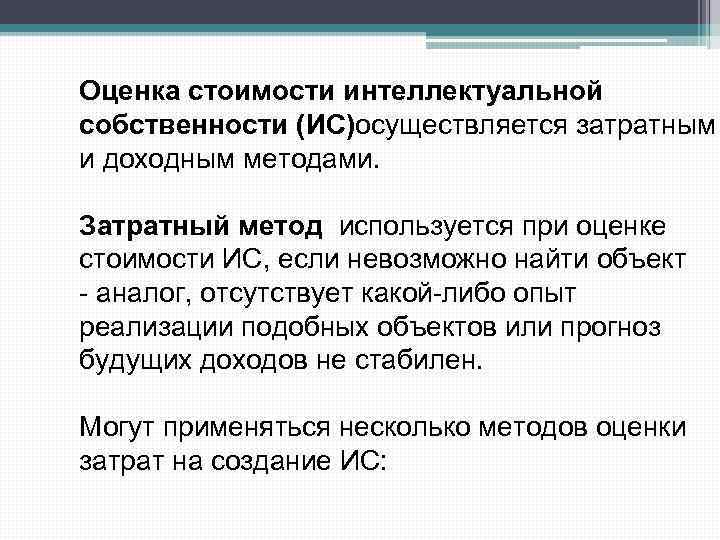 Оценка стоимости интеллектуальной собственности (ИС)осуществляется затратным и доходным методами. Затратный метод используется при оценке