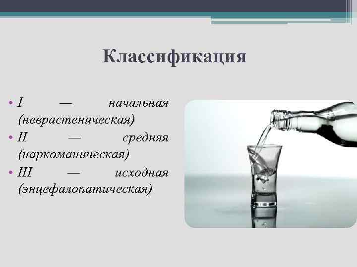 Классификация • I — начальная (неврастеническая) • II — средняя (наркоманическая) • III —