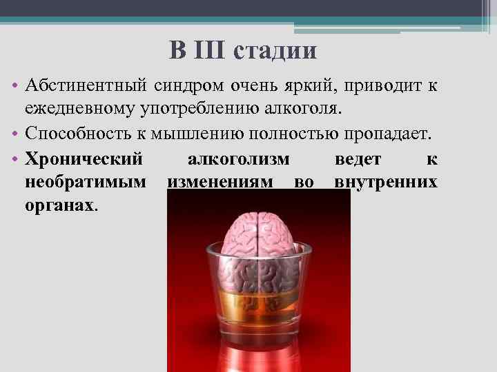 В III стадии • Абстинентный синдром очень яркий, приводит к ежедневному употреблению алкоголя. •